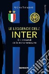 Le leggende dell'Inter. Gli immortali della storia nerazzurra libro
