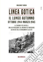 Linea Gotica. Il lungo autunno. Ottobre 1944-Marzo 1945. La stagione più difficile: dalla repressione del movimento partigiano all'inizio dello sfondamento alleato libro