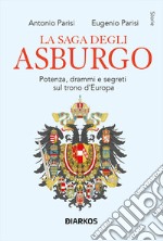 La saga degli Asburgo. Potenza, drammi e segreti sul trono d'Europa libro