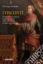 I Visconti. Fra potere e congiure. L'epopea di una delle più antiche dinastie europee libro