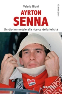 Ayrton Senna. Un dio immortale alla ricerca della felicit�. Nuova ediz.