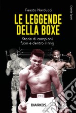 Le leggende della boxe. Storie di campioni fuori e dentro il ring. Nuova ediz. libro