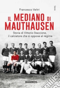 Il mediano di Mauthausen. Storia di Vittorio Staccione, il calciatore che si oppose al regime. Nuova ediz.