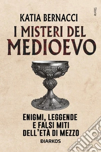 I misteri del Medioevo. Enigmi, leggende e falsi miti dell'Età di Mezzo libro