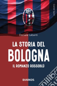 La storia del Bologna. Il romanzo rossoblù libro