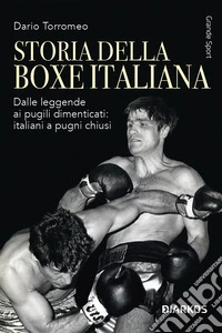 Storia della boxe italiana. Dalle leggende ai pugili dimenticati: italiani a pugni chiusi libro