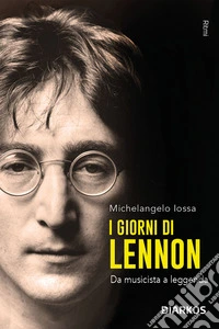 I giorni di Lennon. Da musicista a leggenda libro