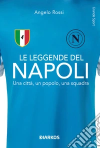 Le leggende del Napoli. Una città, un popolo, una squadra. Nuova ediz. libro