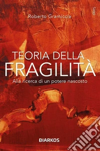 Teoria della fragilità. Alla ricerca di un potere nascosto libro