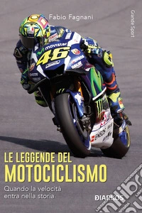 Le leggende del motociclismo. Quando la velocità entra nella storia. Nuova ediz. libro