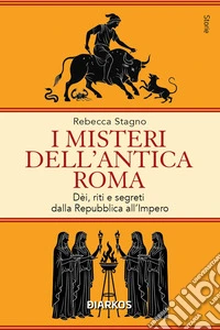 I misteri dell'antica Roma. Dèi, riti e segreti dalla Repubblica all'Impero libro