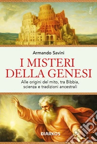 I misteri della Genesi. Alle origini del mito, tra Bibbia, scienza e tradizioni ancestrali