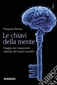 Le chiavi della mente. Viaggio nei meccanismi nascosti del nostro cervello libro