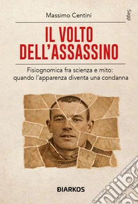 Il volto dell'assassino. Fisiognomica fra scienza e mito: quando l'apparenza diventa una condanna libro