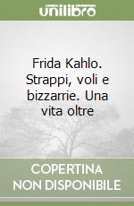 Frida Kahlo. Strappi, voli e bizzarrie. Una vita oltre libro