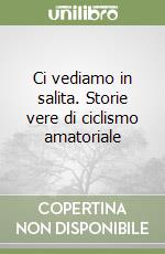 Ci vediamo in salita. Storie vere di ciclismo amatoriale libro