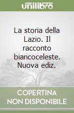 La storia della Lazio. Il racconto biancoceleste. Nuova ediz. libro