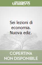 Sei lezioni di economia. Nuova ediz. libro