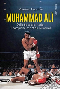 Muhammad Alì. Dalla boxe alla storia: il campione che sfidò l'America. Nuova ediz.