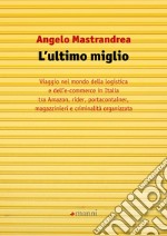 L'ultimo miglio. Viaggio nel mondo della logistica e dell'e-commerce in Italia tra Amazon, rider, portaconteiner, magazzinieri e criminalità organizzata