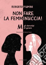 Non fare la femminuccia! Abbasso gli stereotipi di genere. Ediz. a colori libro