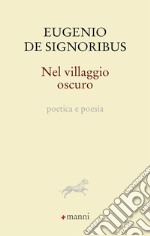 Nel villaggio oscuro. Poetica e poesia libro