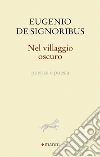 Nel villaggio oscuro. Poetica e poesia libro di De Signoribus Eugenio