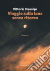 Viaggio sulla luna senza ritorno libro di Orsenigo Vittorio