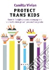 Protect trans kids. Come le famiglie possono accompagnare la crescita delle giovani persone transgender libro di Vivian Camilla