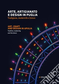 Arte, artigianato e design in Puglia. Tradizione, modernità e futuro. Ediz. italiana e inglese libro