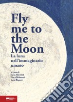 Fly me to the moon. La luna nell'immaginario umano libro