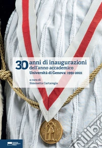 30 anni di inaugurazioni dell'anno accademico. Università di Genova: 1991-2021 libro