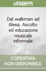 Dal walkman ad Alexa. Ascolto ed educazione musicale informale