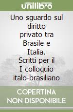 Uno sguardo sul diritto privato tra Brasile e Italia. Scritti per il I colloquio italo-brasiliano libro