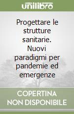 Progettare le strutture sanitarie. Nuovi paradigmi per pandemie ed emergenze libro