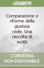 Comparazione e riforme della giustizia civile. Una raccolta di scritti libro