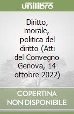 Diritto, morale, politica del diritto (Atti del Convegno Genova, 14 ottobre 2022) libro