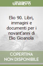 Elio 90. Libri, immagini e documenti per i novant'anni di Elio Gioanola libro