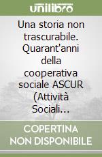 Una storia non trascurabile. Quarant'anni della cooperativa sociale ASCUR (Attività Sociali Comunità Una Rivarolo) libro