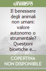 Il benessere degli animali non umani: valore autonomo o strumentale? Questioni bioetiche e ruolo del diritto libro