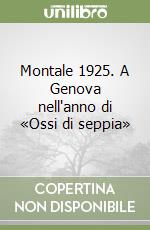 Montale 1925. A Genova nell'anno di «Ossi di seppia» libro