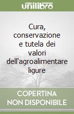 Cura, conservazione e tutela dei valori dell'agroalimentare ligure libro