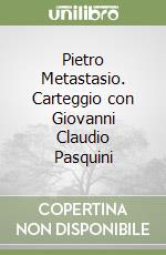 Pietro Metastasio. Carteggio con Giovanni Claudio Pasquini libro