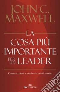 La cosa più importante per un leader. Come attrarre e coltivare nuovi leader