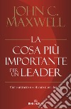 La cosa più importante per un leader. Come attrarre e coltivare nuovi leader libro di Maxwell John C.