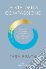 La via della compassione. Risveglia il potere dell'amore per trasformare la tua vita