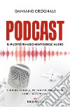 Podcast. Il nuovo Rinascimento dell'audio. Come raccontare, pubblicare, promuovere storie da ascoltare libro