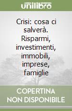 Crisi: cosa ci salverà. Risparmi, investimenti, immobili, imprese, famiglie libro