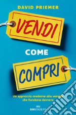 Vendi come compri. Un approccio moderno alle vendite che funziona davvero libro