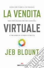 La vendita virtuale. Come sfruttare la tecnologia per coinvolgere i buyer a distanza e chiudere le vendite in fretta libro